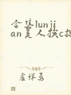 合集lunjian美人挨c总受双性