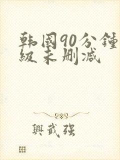 韩国90分钟三级未删减