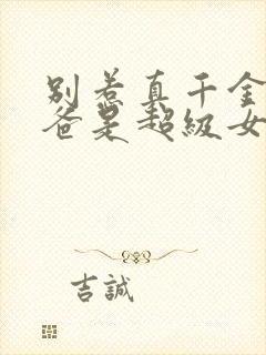 别惹真千金,她爸是超级女儿奴