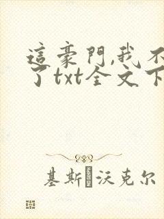 这豪门,我不嫁了txt全文下载