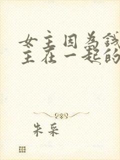 女主因为钱跟男主在一起的小说