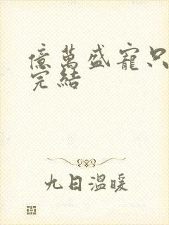 亿万盛宠只为你完结