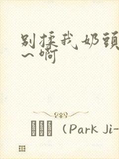 别揉我奶头嗯啊～啊