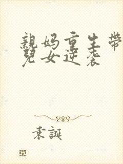 亲妈重生带炮灰儿女逆袭