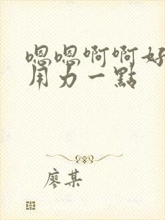 嗯嗯啊啊好深再用力一点