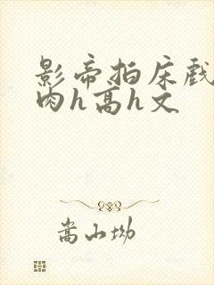 影帝拍床戏真被肉h高h文