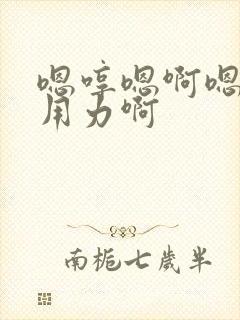 嗯哼嗯啊嗯嗯啊用力啊