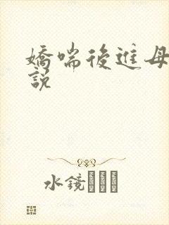 娇喘后进母乳小说