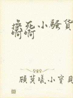 操死小骚货了啊啊啊封面