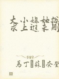 大小姐她总是不求上进未删减版