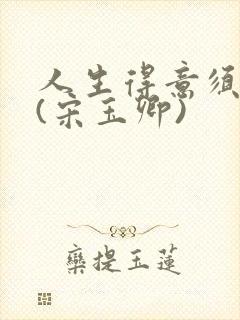 人生得意须纵欢(宋玉卿)