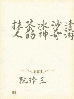 抹茶冰沙清冷美人的神奇游戏