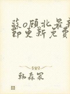 苏o顾北最新章节更新免费阅读