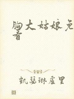 胸大姑娘免费观看