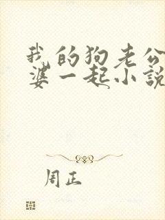 我的狗老公拉婆婆一起小说最新章节在线阅读