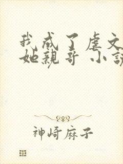 我成了虐文女主她亲哥 小说