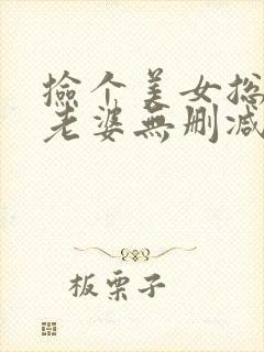 捡个美女总裁做老婆无删减全文