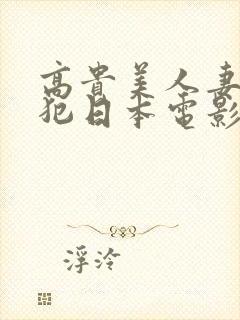 高贵美人妻被侵犯日本电影