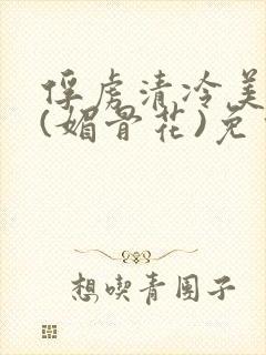 俘虏清冷美仙司(媚骨花)免费阅读