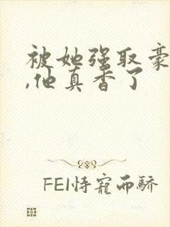 被她强取豪夺后,他真香了