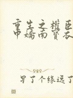 重生之权臣的掌中娇南宝衣