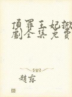 顶罪王妃掀桌短剧全集免费观看