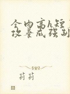 全肉高h短篇总攻养成强制合集封面