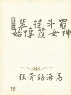 鞪慕 从斗罗开始俘获女神