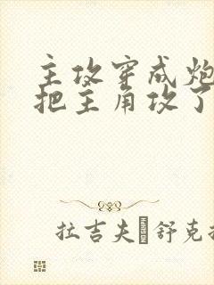 主攻穿成炮灰后把主角攻了免费全文阅读