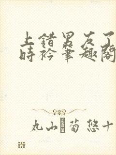 上错男友了by时衿笔趣阁免费阅读