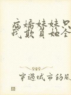 病娇妹妹只想让我欺负她全集免费阅读