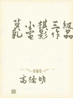 莫小棋三级露全乳电影作品