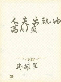 人夫出轨内s(高h)爽