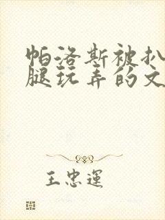 帕洛斯被扒开双腿玩弄的文