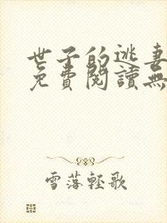 世子的逃妻小说免费阅读无弹窗