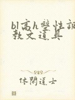 bl高h双性调教文道具