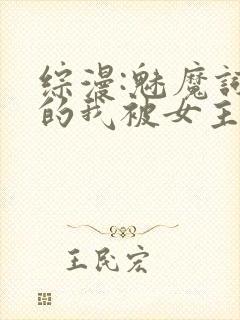 综漫:魅魔词条的我被女主们疯抢小说