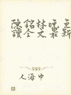 陈铭林晚免费阅读全文最新章节