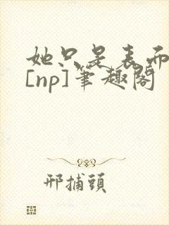 她只是表面清纯[np]笔趣阁