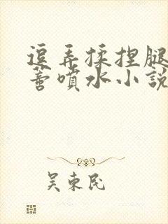 逗弄揉捏腿间花蒂喷水小说