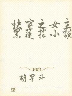 快穿之女主是个黑莲花小说