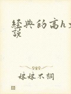 经典的高h文小说