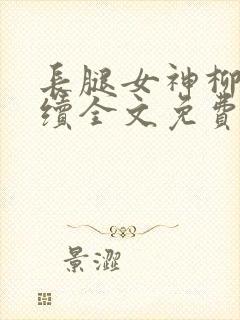 长腿女神柳茜后续全文免费阅读