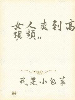 女人爽到高潮的视频,,