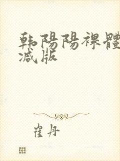 韩阳阳裸体无删减版