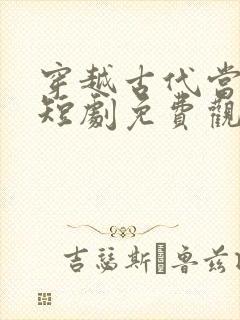 穿越古代当帝师短剧免费观看