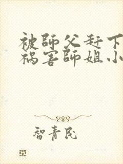 被师父赶下山去祸害师姐小说免费阅读txt封面