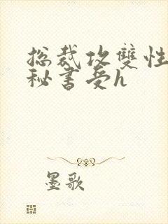 总裁攻双性私人秘书受h