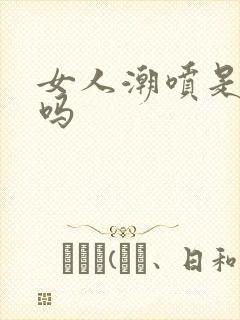 女人潮喷是高潮吗