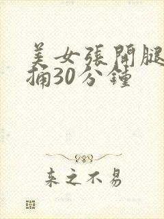 美女张开腿让我捅30分钟